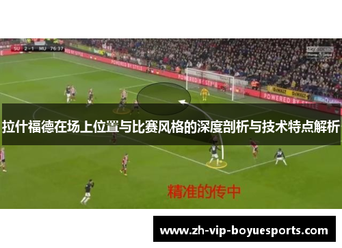 拉什福德在场上位置与比赛风格的深度剖析与技术特点解析 拉什福德在场上位置与比赛风格的深度剖析与技术特点解析