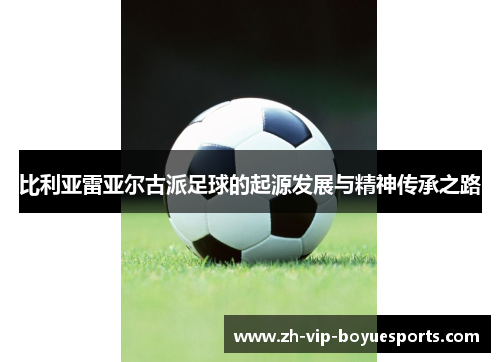 比利亚雷亚尔古派足球的起源发展与精神传承之路 比利亚雷亚尔古派足球的起源发展与精神传承之路