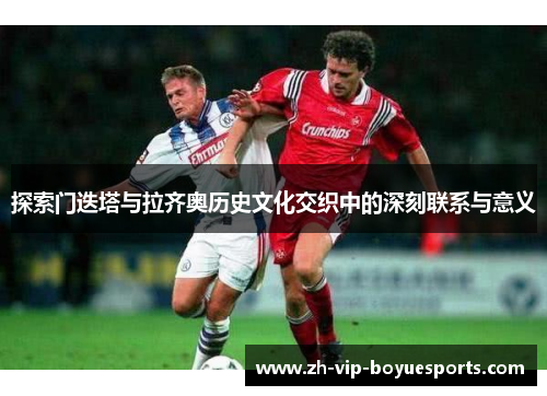 探索门迭塔与拉齐奥历史文化交织中的深刻联系与意义