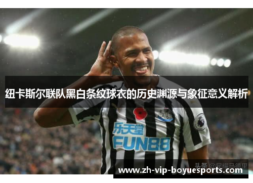 纽卡斯尔联队黑白条纹球衣的历史渊源与象征意义解析