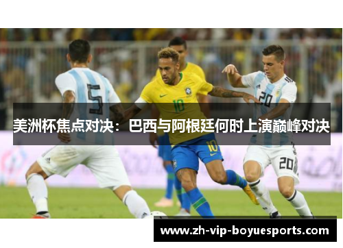 美洲杯焦点对决：巴西与阿根廷何时上演巅峰对决