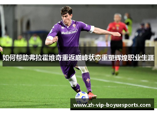 如何帮助弗拉霍维奇重返巅峰状态重塑辉煌职业生涯