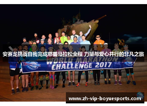 安赛龙挑战自我完成慈善马拉松全程 力量与爱心并行的非凡之旅