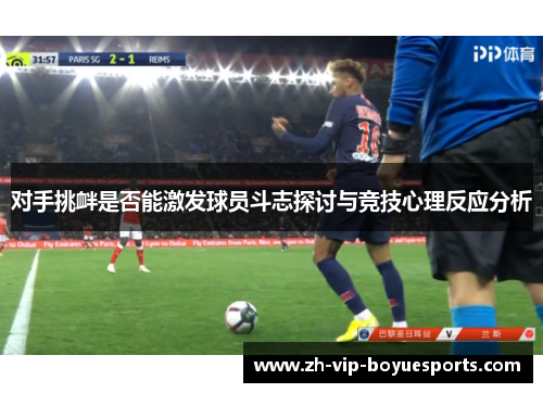 对手挑衅是否能激发球员斗志探讨与竞技心理反应分析