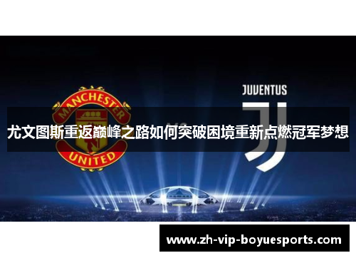 尤文图斯重返巅峰之路如何突破困境重新点燃冠军梦想