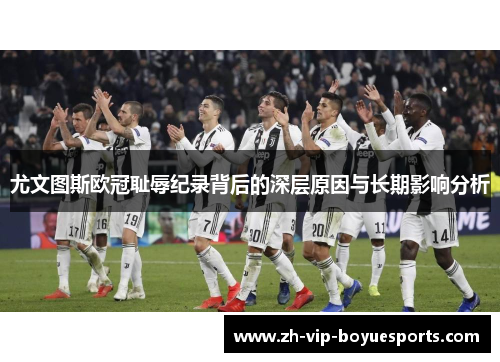 尤文图斯欧冠耻辱纪录背后的深层原因与长期影响分析