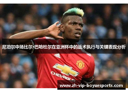 尼泊尔中场比尔·巴哈杜尔在亚洲杯中的战术执行与关键表现分析