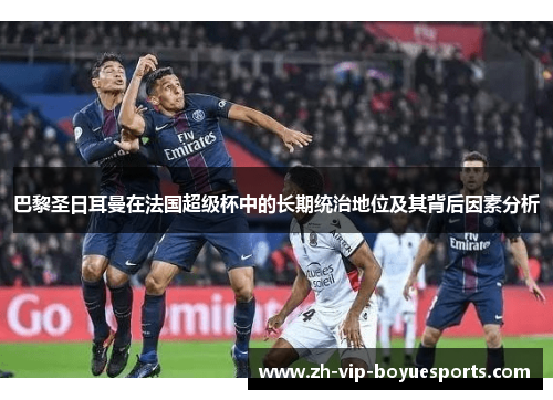 巴黎圣日耳曼在法国超级杯中的长期统治地位及其背后因素分析 巴黎圣日耳曼在法国超级杯中的长期统治地位及其背后因素分析
