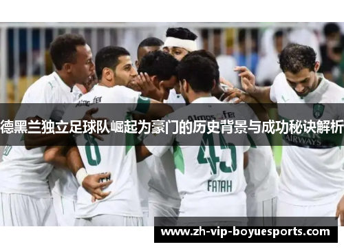 德黑兰独立足球队崛起为豪门的历史背景与成功秘诀解析