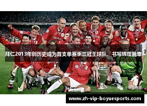拜仁2013年创历史成为首支单赛季三冠王球队,书写辉煌篇章 拜仁2013年创历史成为首支单赛季三冠王球队,书写辉煌篇章