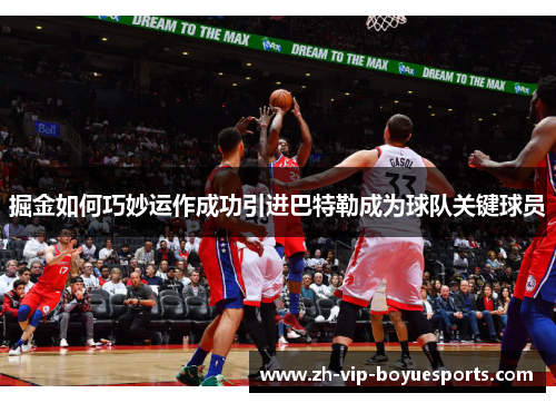 掘金如何巧妙运作成功引进巴特勒成为球队关键球员