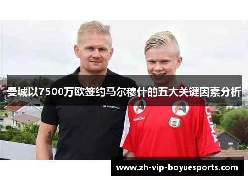 曼城以7500万欧签约马尔穆什的五大关键因素分析