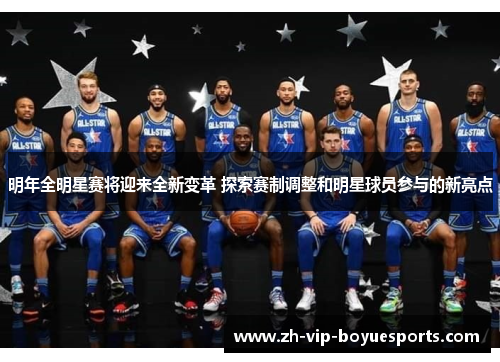 明年全明星赛将迎来全新变革 探索赛制调整和明星球员参与的新亮点