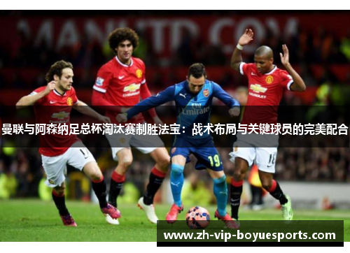 曼联与阿森纳足总杯淘汰赛制胜法宝：战术布局与关键球员的完美配合