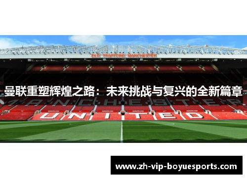 曼联重塑辉煌之路:未来挑战与复兴的全新篇章 曼联重塑辉煌之路:未来挑战与复兴的全新篇章
