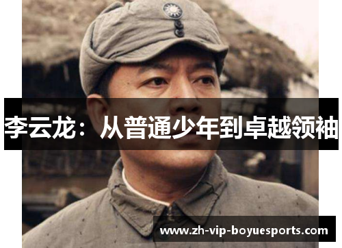李云龙:从普通少年到卓越领袖 李云龙:从普通少年到卓越领袖