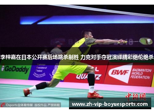 李梓嘉在日本公开赛后场跳杀制胜 力克对手夺冠演绎精彩绝伦绝杀 李梓嘉在日本公开赛后场跳杀制胜 力克对手夺冠演绎精彩绝伦绝杀