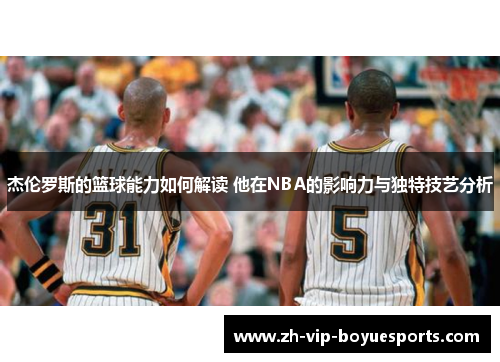 杰伦罗斯的篮球能力如何解读 他在NBA的影响力与独特技艺分析