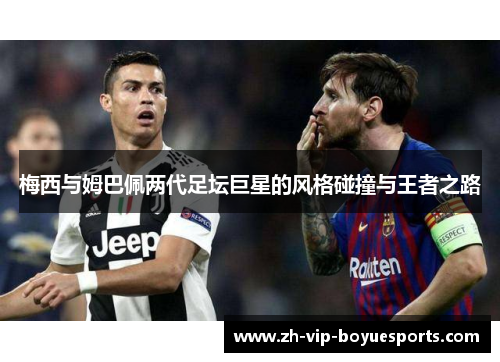 梅西与姆巴佩两代足坛巨星的风格碰撞与王者之路