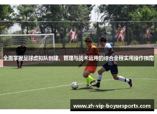 全面掌握足球虚拟队创建、管理与战术运用的综合全程实用操作指南 全面掌握足球虚拟队创建、管理与战术运用的综合全程实用操作指南
