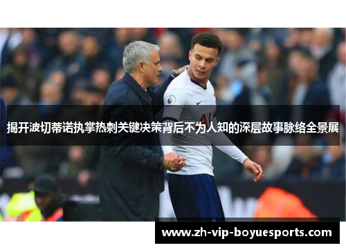 揭开波切蒂诺执掌热刺关键决策背后不为人知的深层故事脉络全景展