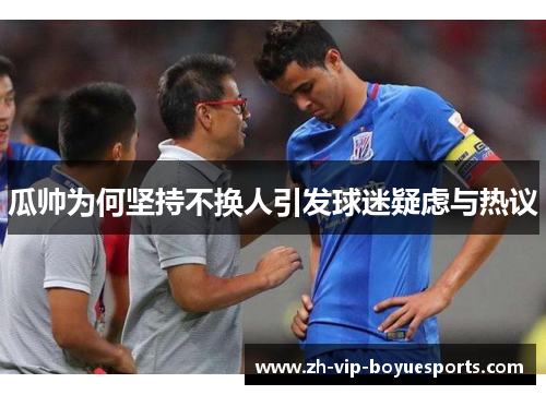瓜帅为何坚持不换人引发球迷疑虑与热议