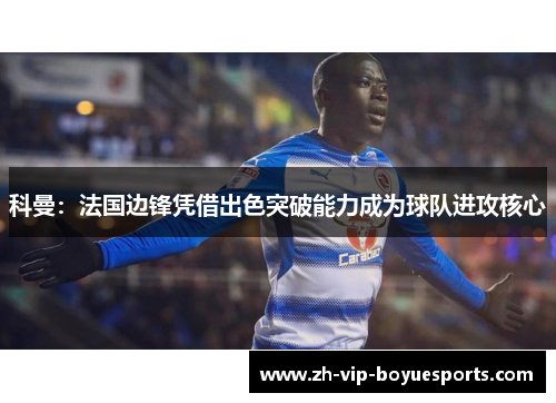 科曼：法国边锋凭借出色突破能力成为球队进攻核心