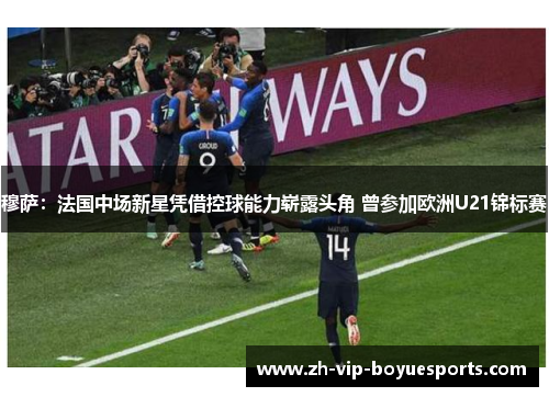 穆萨:法国中场新星凭借控球能力崭露头角 曾参加欧洲U21锦标赛 穆萨:法国中场新星凭借控球能力崭露头角 曾参加欧洲U21锦标赛