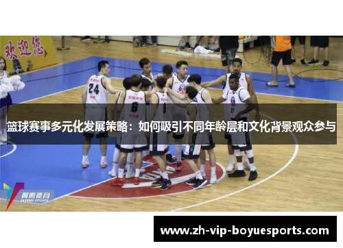 篮球赛事多元化发展策略：如何吸引不同年龄层和文化背景观众参与