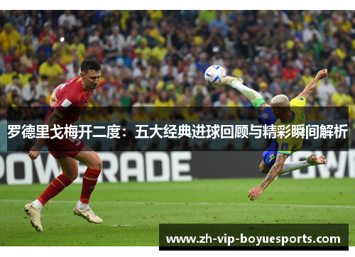 罗德里戈梅开二度:五大经典进球回顾与精彩瞬间解析 罗德里戈梅开二度:五大经典进球回顾与精彩瞬间解析