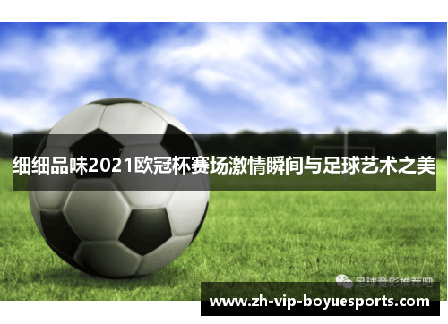 细细品味2021欧冠杯赛场激情瞬间与足球艺术之美 细细品味2021欧冠杯赛场激情瞬间与足球艺术之美