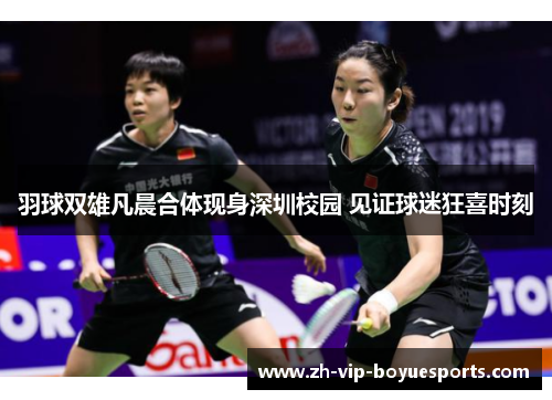 羽球双雄凡晨合体现身深圳校园 见证球迷狂喜时刻 羽球双雄凡晨合体现身深圳校园 见证球迷狂喜时刻