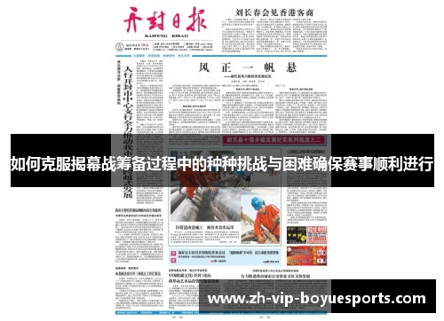 如何克服揭幕战筹备过程中的种种挑战与困难确保赛事顺利进行 如何克服揭幕战筹备过程中的种种挑战与困难确保赛事顺利进行