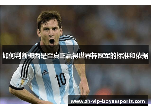 如何判断梅西是否真正赢得世界杯冠军的标准和依据 如何判断梅西是否真正赢得世界杯冠军的标准和依据