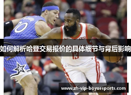 如何解析哈登交易报价的具体细节与背后影响 如何解析哈登交易报价的具体细节与背后影响