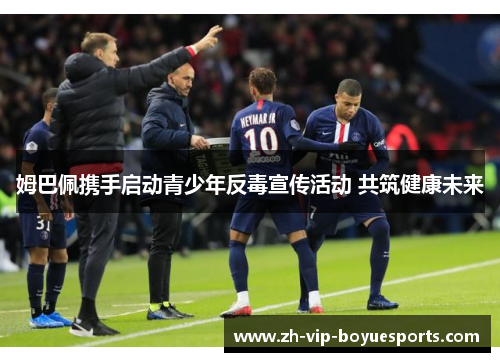 姆巴佩携手启动青少年反毒宣传活动 共筑健康未来