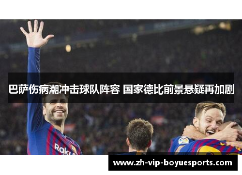 巴萨伤病潮冲击球队阵容 国家德比前景悬疑再加剧