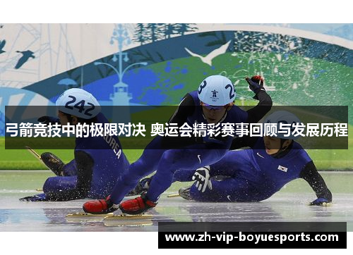 弓箭竞技中的极限对决 奥运会精彩赛事回顾与发展历程