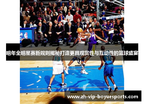 明年全明星赛新规则揭秘打造更具观赏性与互动性的篮球盛宴