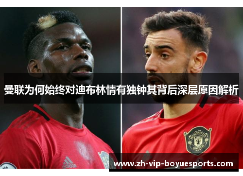 曼联为何始终对迪布林情有独钟其背后深层原因解析