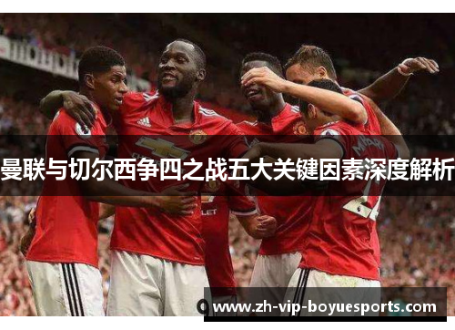 曼联与切尔西争四之战五大关键因素深度解析 曼联与切尔西争四之战五大关键因素深度解析