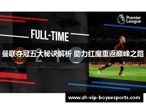 曼联夺冠五大秘诀解析 助力红魔重返巅峰之路 曼联夺冠五大秘诀解析 助力红魔重返巅峰之路