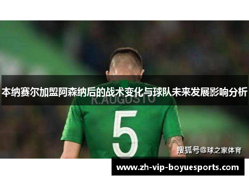 本纳赛尔加盟阿森纳后的战术变化与球队未来发展影响分析