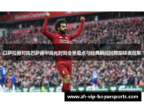 以萨拉赫对阵巴萨德甲高光时刻全景盘点与经典瞬间回顾巅峰表现集