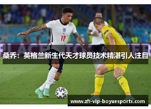 桑乔：英格兰新生代天才球员技术精湛引人注目