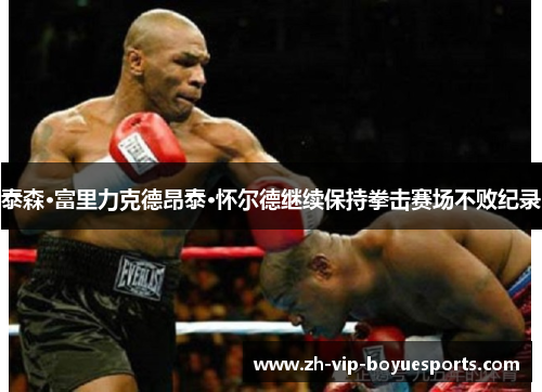 泰森·富里力克德昂泰·怀尔德继续保持拳击赛场不败纪录