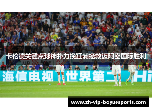 卡伦德关键点球神扑力挽狂澜拯救迈阿密国际胜利 卡伦德关键点球神扑力挽狂澜拯救迈阿密国际胜利