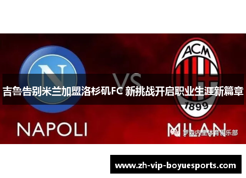 吉鲁告别米兰加盟洛杉矶FC 新挑战开启职业生涯新篇章