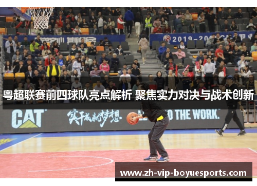 粤超联赛前四球队亮点解析 聚焦实力对决与战术创新