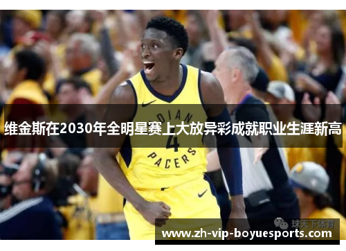 维金斯在2030年全明星赛上大放异彩成就职业生涯新高